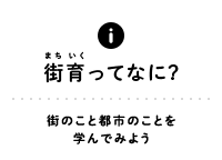 ABOUT 街育（まちいく）ってなに？街のこと都市のことを学んでみよう