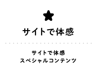 SPECIAL サイトで体感 サイトで体感スペシャルコンテンツ